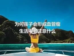 为何孩子会形成血管瘤生活中要注意什么