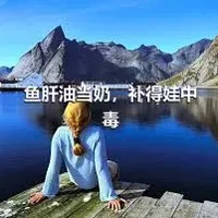 鱼肝油当奶，补得娃中毒