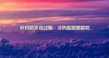 补钙防牙齿过敏：冷热酸甜都能吃