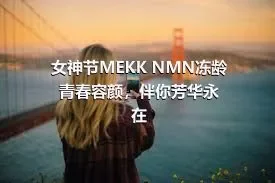 女神节MEKK NMN冻龄青春容颜，伴你芳华永在