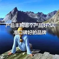 产后丰胸哪个产品好?认准口碑好的品牌