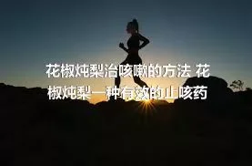 花椒炖梨治咳嗽的方法 花椒炖梨一种有效的止咳药