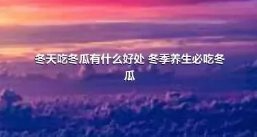 冬天吃冬瓜有什么好处 冬季养生必吃冬瓜