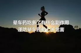 晕车药吃多了有什么副作用 谨防晕车药的七大危害