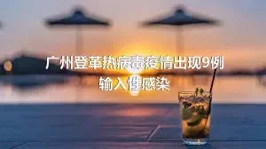 广州登革热病毒疫情出现9例输入性感染