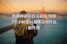 有哪种避孕方法最好 知晓7个小秘密对身体没有什么副作用