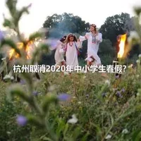 杭州取消2020年中小学生春假？