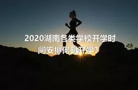 2020湖南各类学校开学时间安排何时开学？