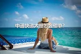 中通快递太慢怎么催单？