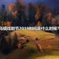 乌镇戏剧节2019时间是什么时候？