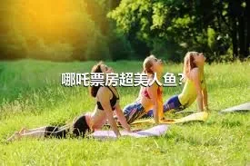 哪吒票房超美人鱼？