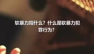 软暴力指什么？什么是软暴力犯罪行为？