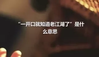 “一开口就知道老江湖了”是什么意思