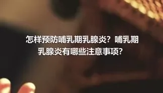 怎样预防哺乳期乳腺炎？哺乳期乳腺炎有哪些注意事项？