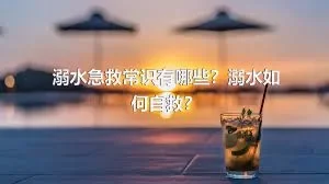 溺水急救常识有哪些？溺水如何自救？