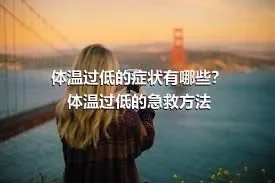 体温过低的症状有哪些？体温过低的急救方法