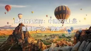 揭开历史迷雾：中国历史上最重要的一次“搬家”！
