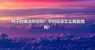 鸭子的做法你会吗？平时应该怎么做酱烧鸭？