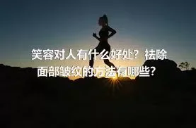 笑容对人有什么好处？祛除面部皱纹的方法有哪些？