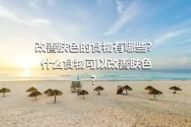 改善肤色的食物有哪些？什么食物可以改善肤色？