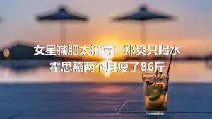 女星减肥太拼命：郑爽只喝水 霍思燕两个月瘦了86斤