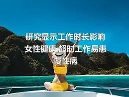 研究显示工作时长影响女性健康 超时工作易患慢性病