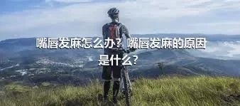 嘴唇发麻怎么办？嘴唇发麻的原因是什么？