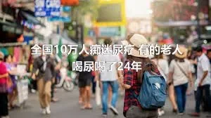 全国10万人痴迷尿疗 有的老人喝尿喝了24年