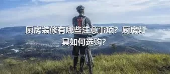 厨房装修有哪些注意事项？厨房灯具如何选购？