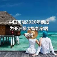 中国可能2020年前成为亚洲最大智能家居市场