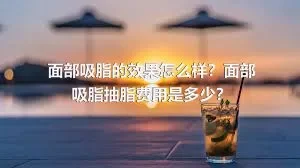 面部吸脂的效果怎么样？面部吸脂抽脂费用是多少？