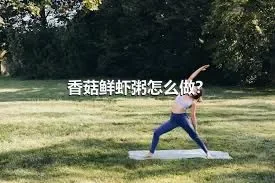 香菇鲜虾粥怎么做？