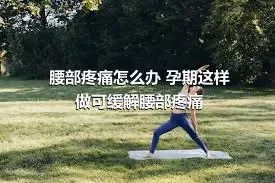 腰部疼痛怎么办 孕期这样做可缓解腰部疼痛