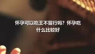 怀孕可以吃王不留行吗？怀孕吃什么比较好