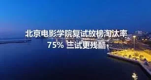 北京电影学院复试放榜淘汰率75% 三试更残酷