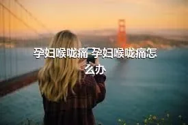 孕妇喉咙痛 孕妇喉咙痛怎么办