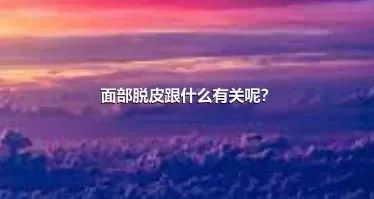 面部脱皮跟什么有关呢？