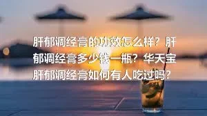 肝郁调经膏的功效怎么样？肝郁调经膏多少钱一瓶？华天宝肝郁调经膏如何有人吃过吗？