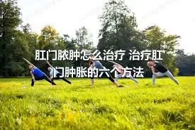 肛门脓肿怎么治疗 治疗肛门肿胀的六个方法