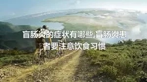 盲肠炎的症状有哪些,盲肠炎患者要注意饮食习惯