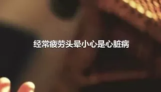 经常疲劳头晕小心是心脏病