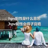 hpv阳性是什么意思,hpv阳性会得子宫癌吗？