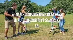 新生儿低血糖症的饮食禁忌新生儿低血糖症有什么治疗方法