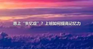 患上“失忆症”？上班如何提高记忆力