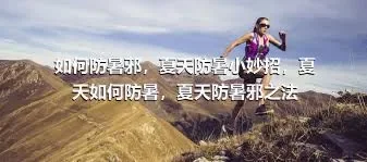 如何防暑邪，夏天防暑小妙招，夏天如何防暑，夏天防暑邪之法