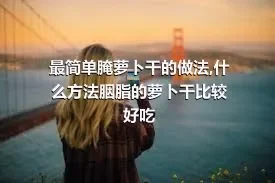 最简单腌萝卜干的做法,什么方法胭脂的萝卜干比较好吃