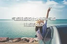 气虚阴虚吃什么中药,气虚阴虚怎么办