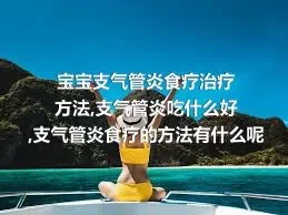 宝宝支气管炎食疗治疗方法,支气管炎吃什么好,支气管炎食疗的方法有什么呢