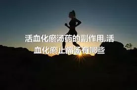 活血化瘀汤药的副作用,活血化瘀止痛汤有哪些