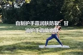 自制护手霜润肤防裂：甘油护手霜助嫩肤